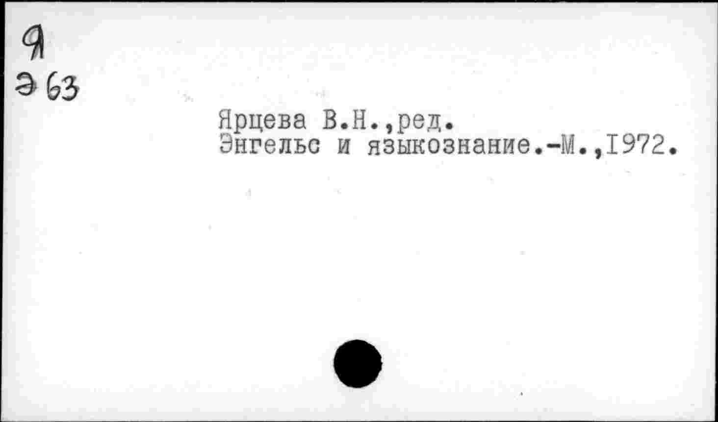 ﻿G3
Ярцева В.Н.,ред.
Энгельс и языкознание.-]
.,1972.